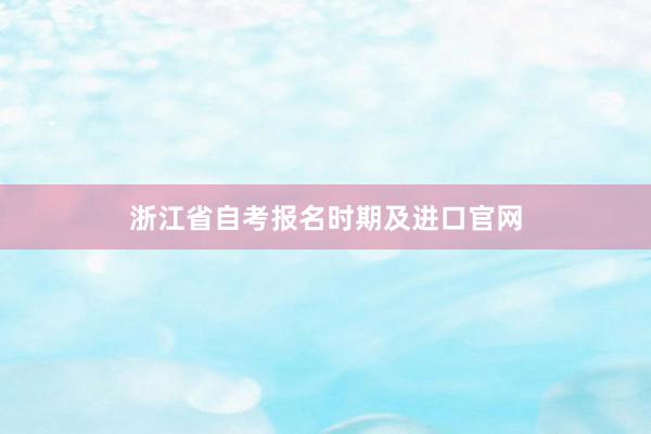 浙江省自考报名时期及进口官网