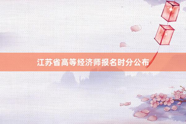 江苏省高等经济师报名时分公布