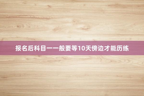 报名后科目一一般要等10天傍边才能历练
