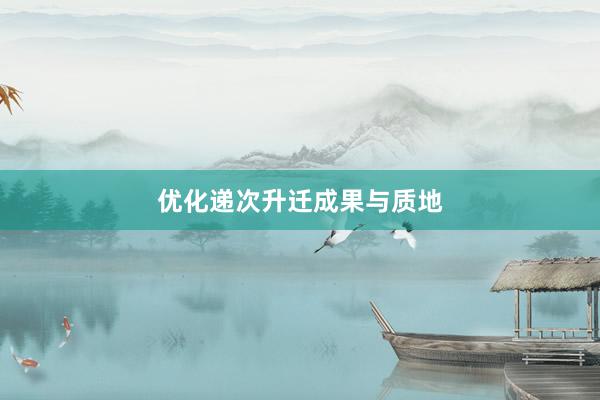 优化递次升迁成果与质地