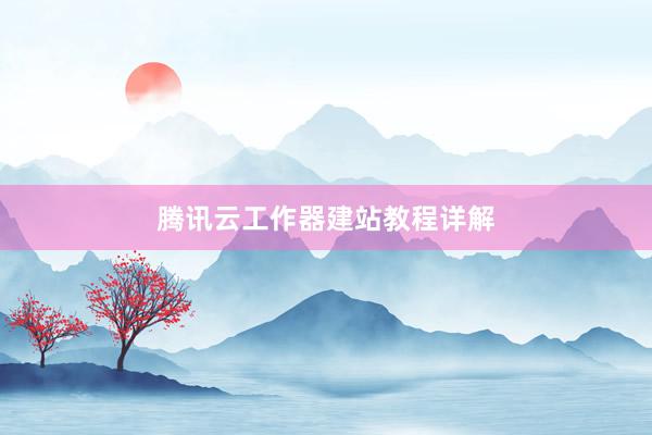 腾讯云工作器建站教程详解