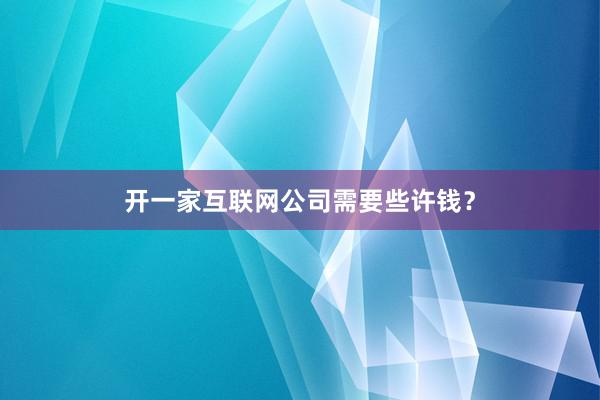 开一家互联网公司需要些许钱？
