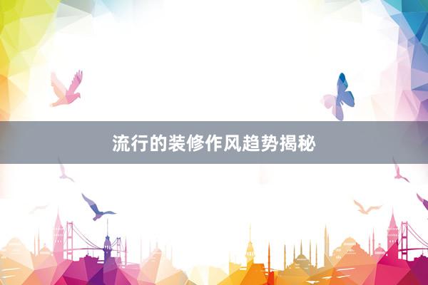 流行的装修作风趋势揭秘