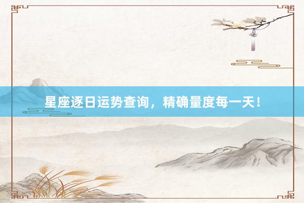 星座逐日运势查询，精确量度每一天！