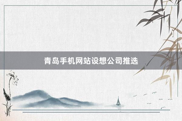 青岛手机网站设想公司推选