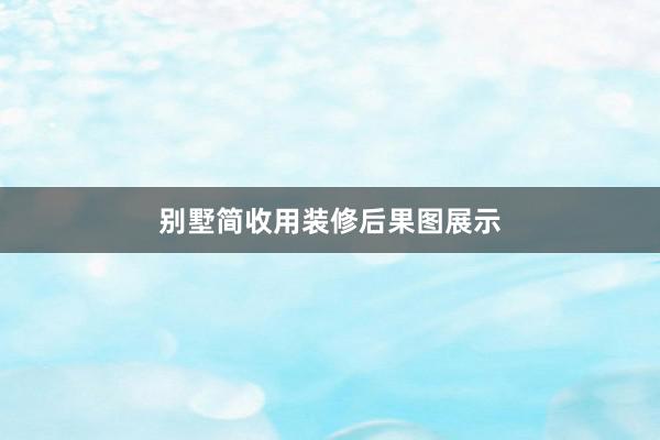 别墅简收用装修后果图展示
