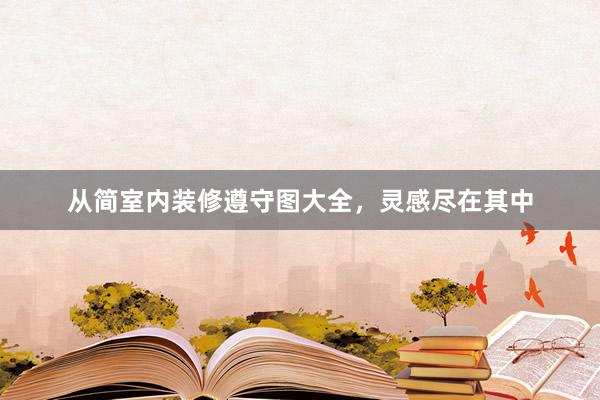 从简室内装修遵守图大全，灵感尽在其中