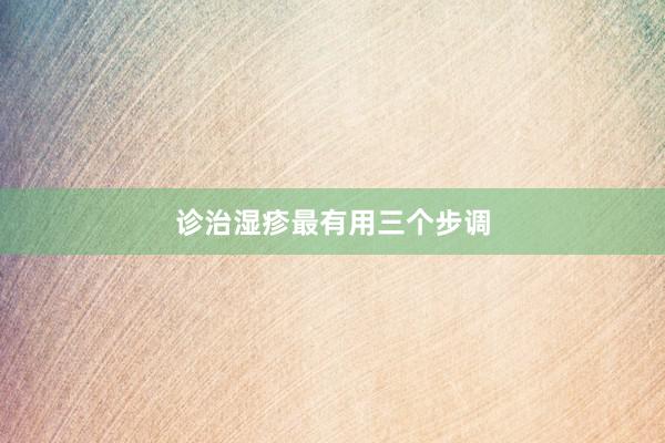 诊治湿疹最有用三个步调