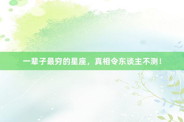 一辈子最穷的星座，真相令东谈主不测！