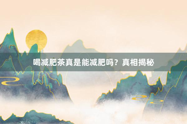 喝减肥茶真是能减肥吗？真相揭秘