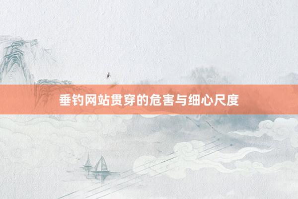 垂钓网站贯穿的危害与细心尺度