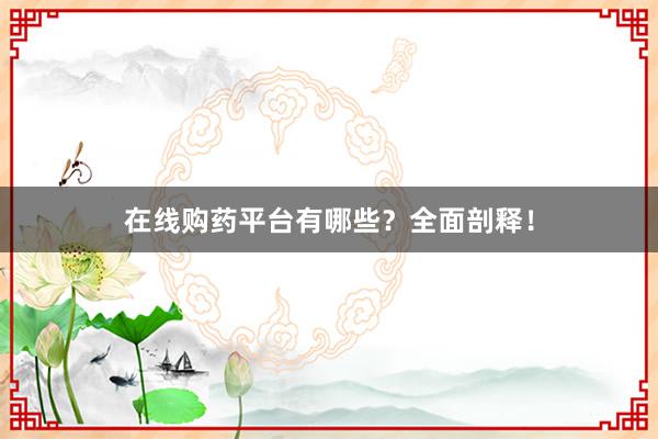 在线购药平台有哪些？全面剖释！